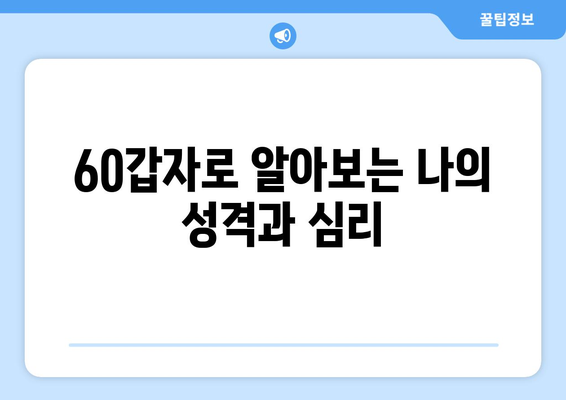 60갑자로 떠나는 나를 찾는 여정| 내면 세계 탐험 | 60갑자, 운명, 성격, 자기 이해, 심리, 성장