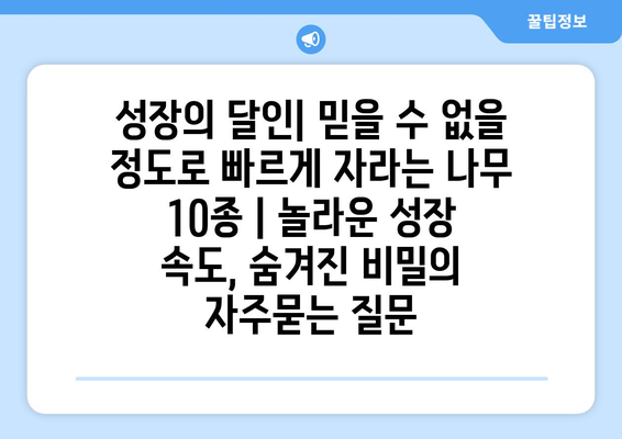 성장의 달인| 믿을 수 없을 정도로 빠르게 자라는 나무 10종 | 놀라운 성장 속도, 숨겨진 비밀