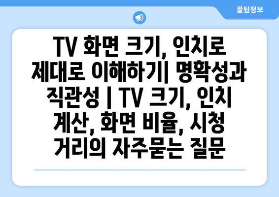 TV 화면 크기, 인치로 제대로 이해하기| 명확성과 직관성 | TV 크기, 인치 계산, 화면 비율, 시청 거리