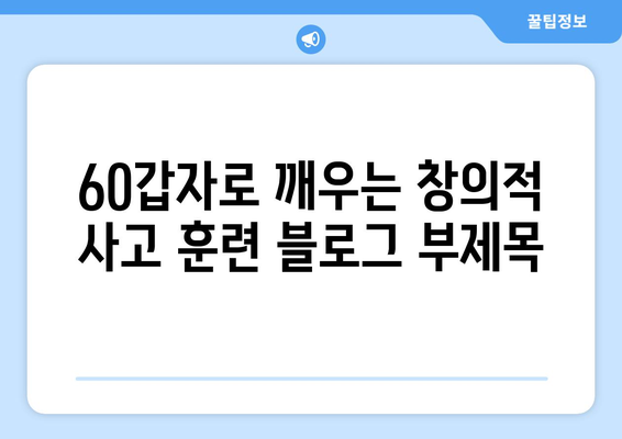 60갑자로 깨우는 창의적 사고 훈련| 아이디어 발상과 문제 해결을 위한 실전 가이드 | 60갑자, 창의력 향상, 사고력 훈련, 아이디어 발상법, 문제 해결