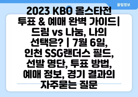 2023 KBO 올스타전 투표 & 예매 완벽 가이드| 드림 vs 나눔, 나의 선택은? | 7월 6일, 인천 SSG랜더스 필드, 선발 명단, 투표 방법, 예매 정보, 경기 결과