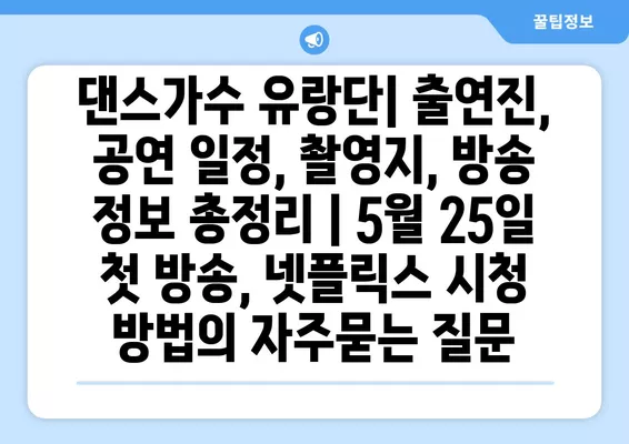 댄스가수 유랑단| 출연진, 공연 일정, 촬영지, 방송 정보 총정리 | 5월 25일 첫 방송, 넷플릭스 시청 방법