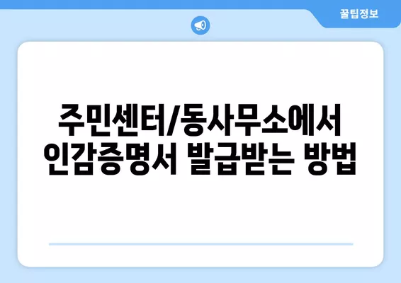 개인 법인 인감증명서 인터넷 & 현장 발급 완벽 가이드| 비용, 수수료, 준비물까지! | 인감증명, 인터넷 발급, 현장 발급, 주민센터, 동사무소, 비용, 수수료, 준비물