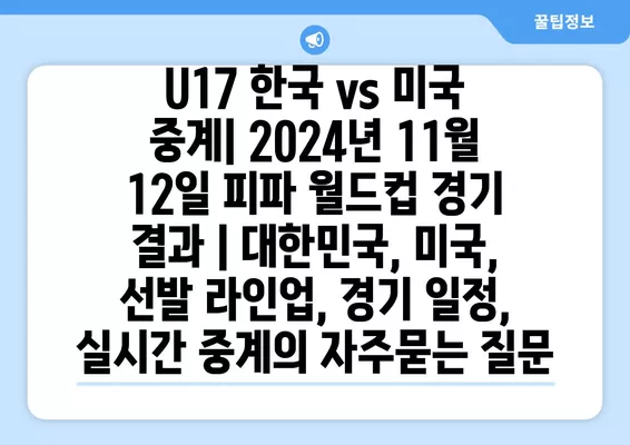 U17 한국 vs 미국 중계| 2024년 11월 12일 피파 월드컵 경기 결과 | 대한민국, 미국, 선발 라인업, 경기 일정, 실시간 중계