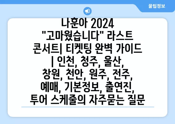 나훈아 2024 "고마웠습니다" 라스트 콘서트| 티켓팅 완벽 가이드 | 인천, 청주, 울산, 창원, 천안, 원주, 전주, 예매, 기본정보, 출연진, 투어 스케줄