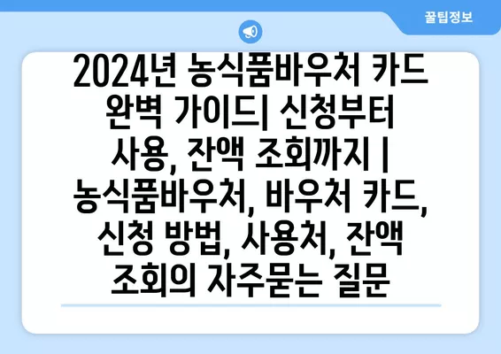 2024년 농식품바우처 카드 완벽 가이드| 신청부터 사용, 잔액 조회까지 | 농식품바우처, 바우처 카드, 신청 방법, 사용처, 잔액 조회