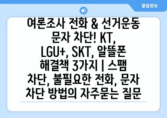 여론조사 전화 & 선거운동 문자 차단! KT, LGU+, SKT, 알뜰폰 해결책 3가지 | 스팸 차단, 불필요한 전화, 문자 차단 방법