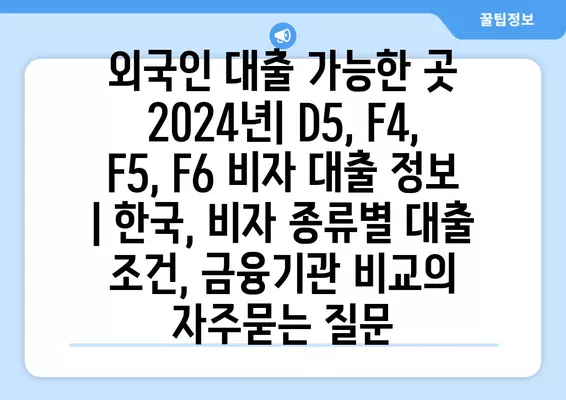 외국인 대출 가능한 곳 2024년| D5, F4, F5, F6 비자 대출 정보 | 한국, 비자 종류별 대출 조건, 금융기관 비교