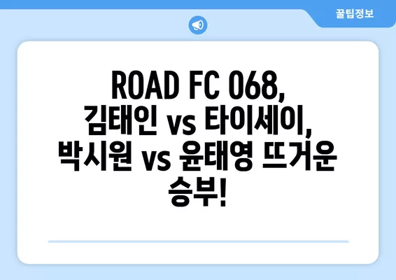 ROAD FC 068 생중계! 김태인 vs 타이세이, 박시원 vs 윤태영 대결! | 4월 13일 경기 결과 & 대진표