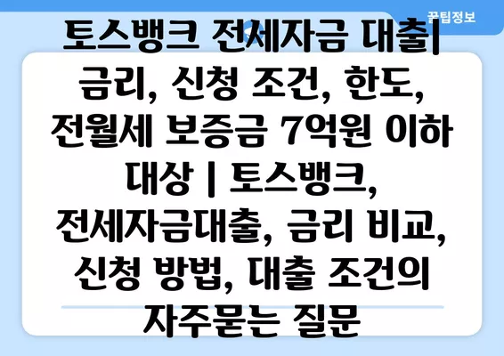 토스뱅크 전세자금 대출| 금리, 신청 조건, 한도, 전월세 보증금 7억원 이하 대상 | 토스뱅크, 전세자금대출, 금리 비교, 신청 방법, 대출 조건