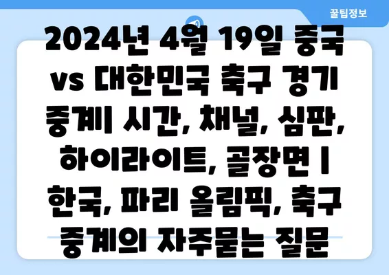 2024년 4월 19일 중국 vs 대한민국 축구 경기 중계| 시간, 채널, 심판, 하이라이트, 골장면 | 한국, 파리 올림픽, 축구 중계