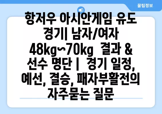 항저우 아시안게임 유도 경기| 남자/여자 48kg~70kg  결과 & 선수 명단 |  경기 일정, 예선, 결승, 패자부활전