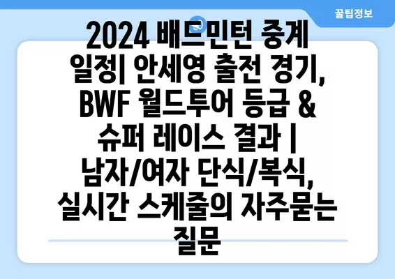 2024 배드민턴 중계 일정| 안세영 출전 경기, BWF 월드투어 등급 & 슈퍼 레이스 결과 | 남자/여자 단식/복식, 실시간 스케줄