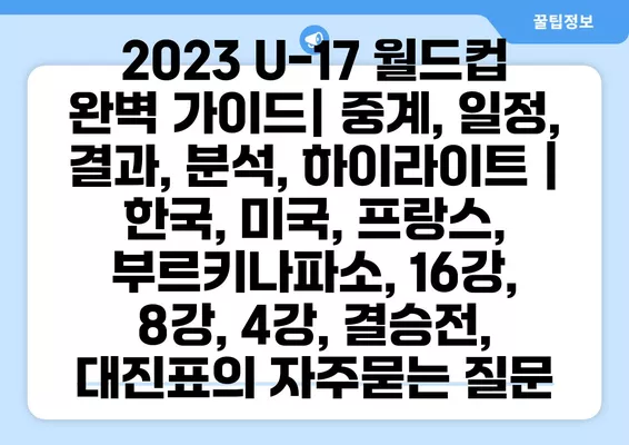 2023 U-17 월드컵 완벽 가이드| 중계, 일정, 결과, 분석, 하이라이트 | 한국, 미국, 프랑스, 부르키나파소, 16강, 8강, 4강, 결승전, 대진표