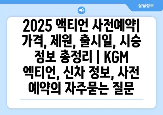 2025 액티언 사전예약| 가격, 제원, 출시일, 시승 정보 총정리 | KGM 엑티언, 신차 정보, 사전 예약