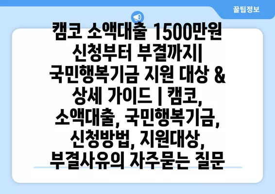 캠코 소액대출 1500만원 신청부터 부결까지| 국민행복기금 지원 대상 & 상세 가이드 | 캠코, 소액대출, 국민행복기금, 신청방법, 지원대상, 부결사유