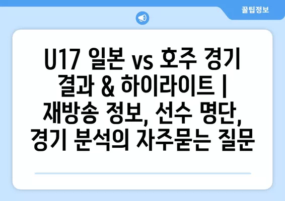 U17 일본 vs 호주 경기 결과 & 하이라이트 | 재방송 정보, 선수 명단, 경기 분석