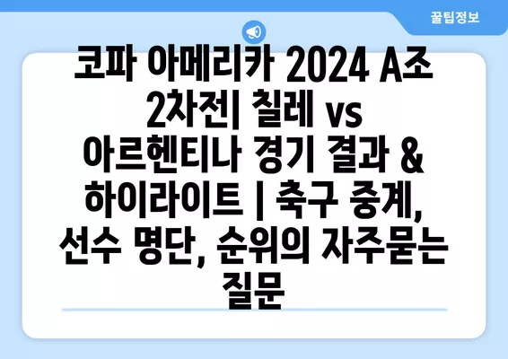 코파 아메리카 2024 A조 2차전| 칠레 vs 아르헨티나 경기 결과 & 하이라이트 | 축구 중계, 선수 명단, 순위