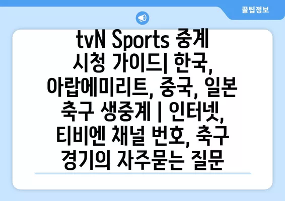 tvN Sports 중계 시청 가이드| 한국, 아랍에미리트, 중국, 일본 축구 생중계 | 인터넷, 티비엔 채널 번호, 축구 경기