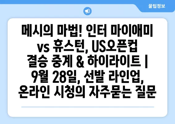 메시의 마법! 인터 마이애미 vs 휴스턴, US오픈컵 결승 중계 & 하이라이트 | 9월 28일, 선발 라인업, 온라인 시청